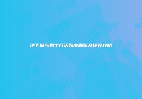 地下城与勇士月活跃度解析及提升攻略