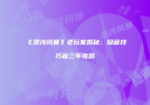 《混沌风暴》老玩家揭秘：隐藏技巧省三年弯路