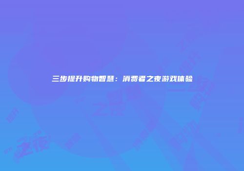 三步提升购物智慧：消费者之夜游戏体验