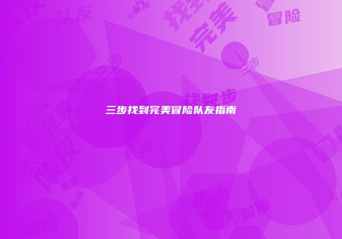 三步找到完美冒险队友指南