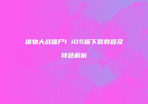 植物大战僵尸1 iOS版下载教程及特色解析