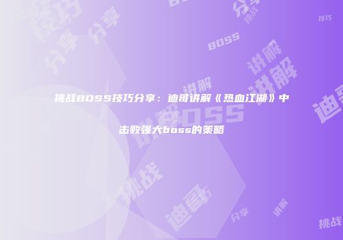 挑战BOSS技巧分享：迪哥讲解《热血江湖》中击败强大boss的策略