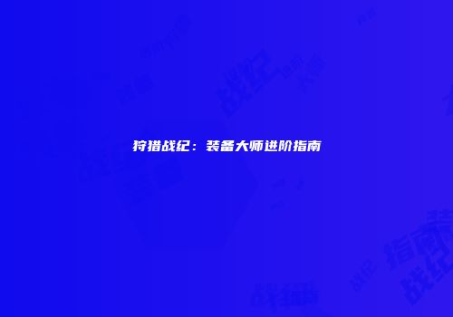 狩猎战纪：装备大师进阶指南
