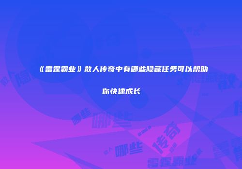 《雷霆霸业》散人传奇中有哪些隐藏任务可以帮助你快速成长