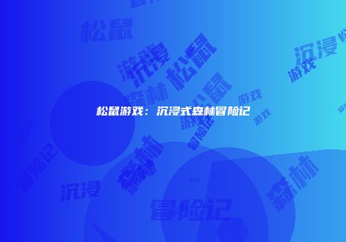 松鼠游戏：沉浸式森林冒险记