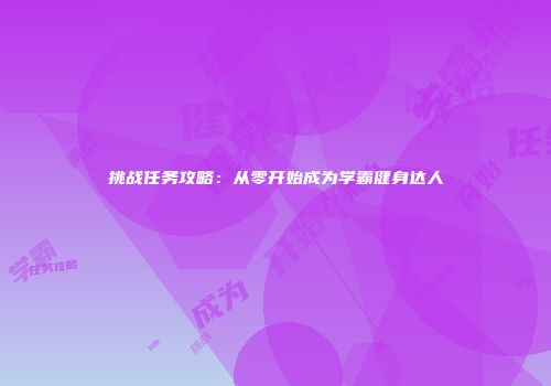 挑战任务攻略：从零开始成为学霸健身达人