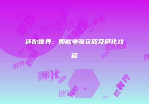 迷你世界：麒麟坐骑获取及孵化攻略