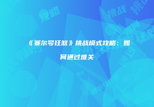 《赛尔号狂煞》挑战模式攻略：如何通过难关