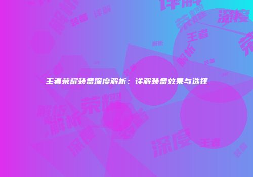 王者荣耀装备深度解析：详解装备效果与选择