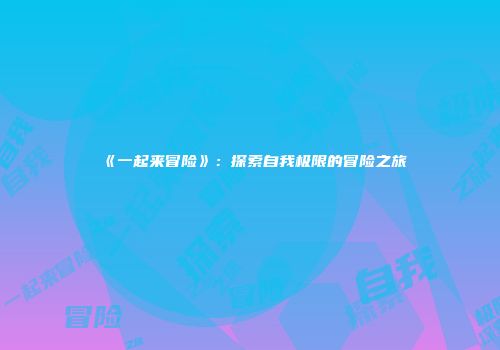 《一起来冒险》：探索自我极限的冒险之旅