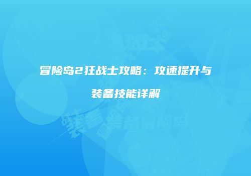 冒险岛2狂战士攻略：攻速提升与装备技能详解