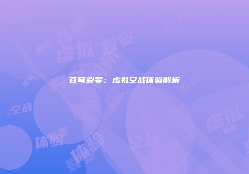苍穹裂变：虚拟空战体验解析