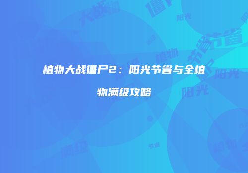 植物大战僵尸2：阳光节省与全植物满级攻略
