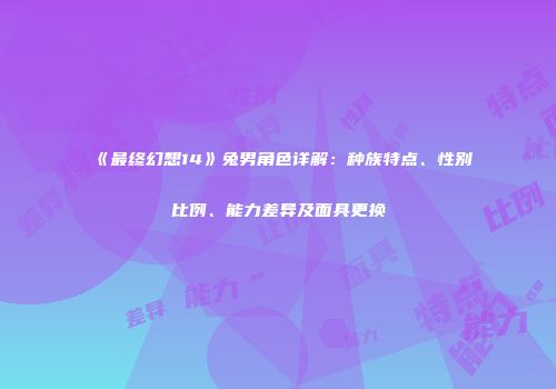 《最终幻想14》兔男角色详解：种族特点、性别比例、能力差异及面具更换