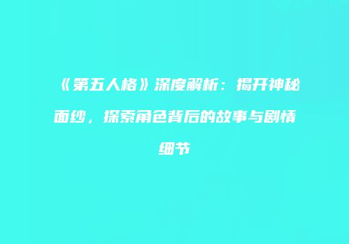 《第五人格》深度解析：揭开神秘面纱，探索角色背后的故事与剧情细节