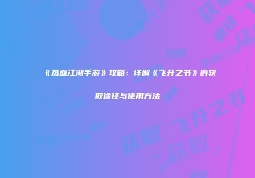 《热血江湖手游》攻略：详解《飞升之书》的获取途径与使用方法