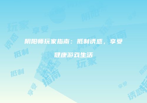 阴阳师玩家指南：抵制诱惑，享受健康游戏生活