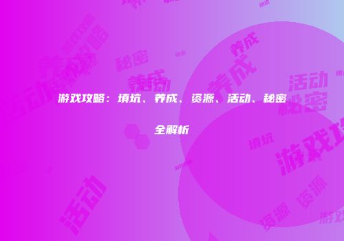 游戏攻略：填坑、养成、资源、活动、秘密全解析