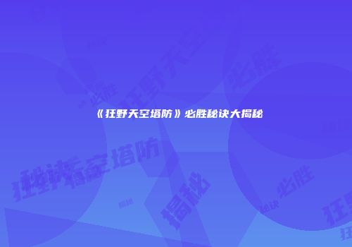 《狂野天空塔防》必胜秘诀大揭秘
