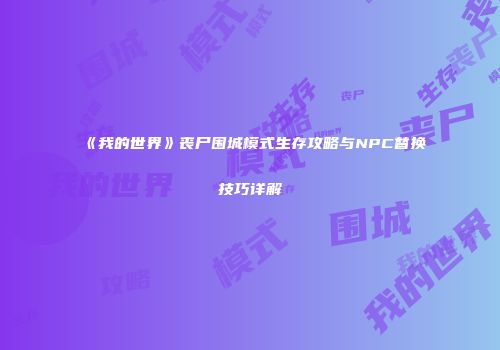 《我的世界》丧尸围城模式生存攻略与NPC替换技巧详解