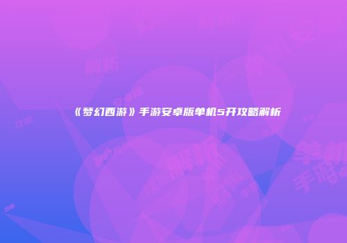 《梦幻西游》手游安卓版单机5开攻略解析