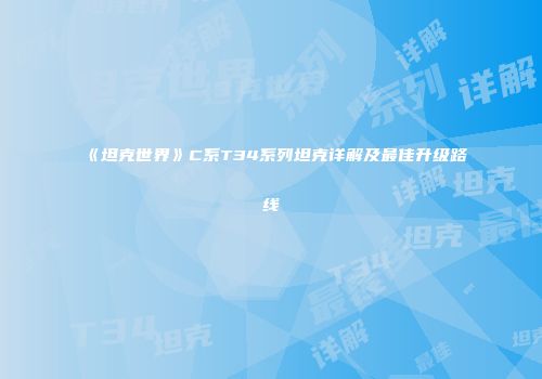 《坦克世界》C系T34系列坦克详解及最佳升级路线