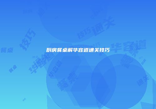 厨房餐桌解华容道通关技巧