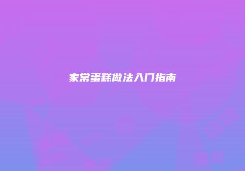 家常蛋糕做法入门指南