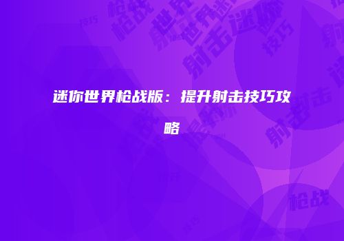 迷你世界枪战版：提升射击技巧攻略