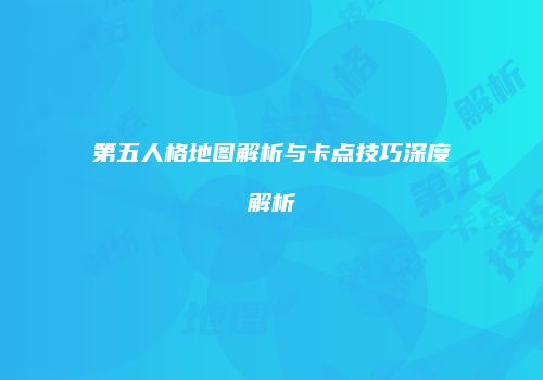 第五人格地图解析与卡点技巧深度解析