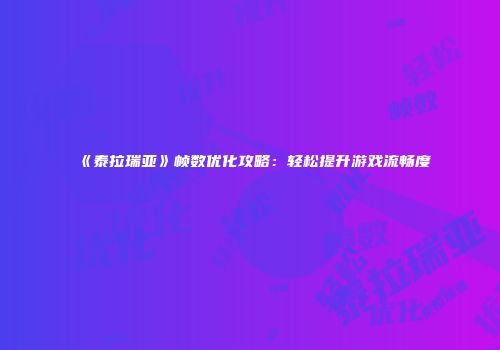 《泰拉瑞亚》帧数优化攻略：轻松提升游戏流畅度