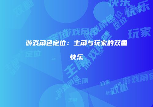 游戏角色定位：主角与玩家的双重快乐