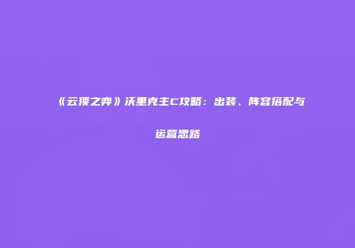 《云顶之弈》沃里克主C攻略：出装、阵容搭配与运营思路