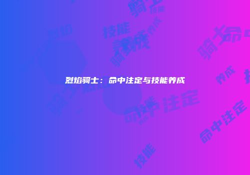 烈焰骑士：命中注定与技能养成
