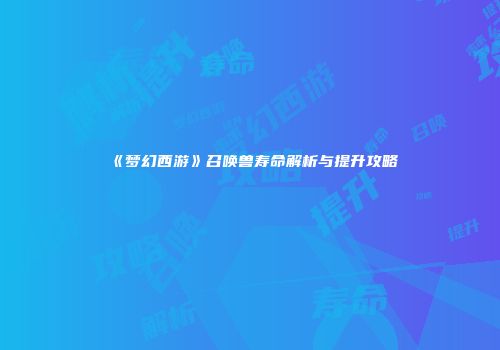 《梦幻西游》召唤兽寿命解析与提升攻略