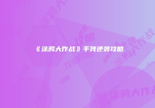 《涂鸦大作战》手残逆袭攻略