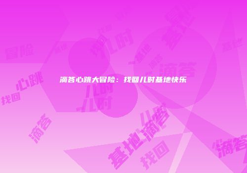 滴答心跳大冒险：找回儿时基地快乐
