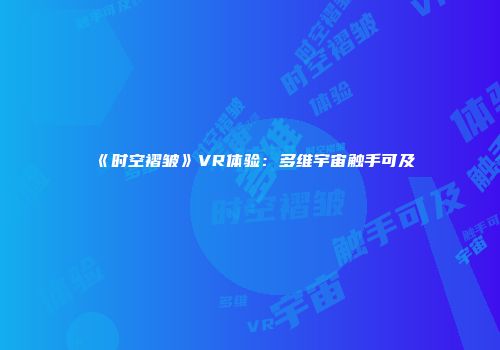 《时空褶皱》VR体验：多维宇宙触手可及