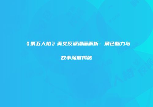 《第五人格》美女反派漫画解析：角色魅力与故事深度揭秘