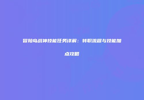 冒险岛战神技能任务详解：转职流程与技能加点攻略