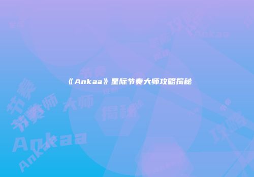 《Ankaa》星际节奏大师攻略揭秘