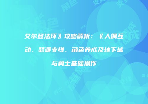 艾尔登法环》攻略解析：《人偶互动、瑟濂支线、角色养成及地下城与勇士基础操作