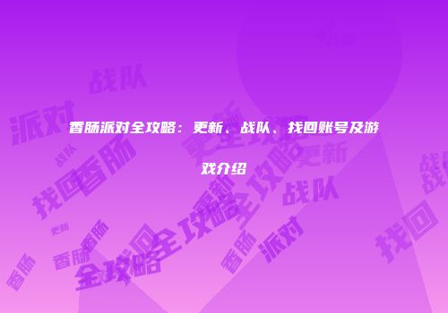香肠派对全攻略：更新、战队、找回账号及游戏介绍