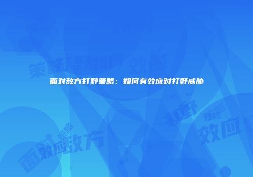 面对敌方打野策略：如何有效应对打野威胁