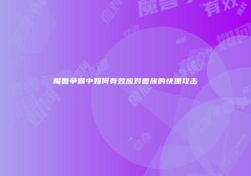 魔兽争霸中如何有效应对兽族的快速攻击