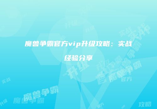 魔兽争霸官方vip升级攻略：实战经验分享