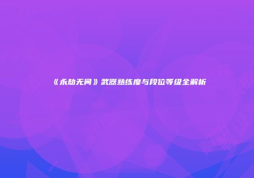 《永劫无间》武器熟练度与段位等级全解析
