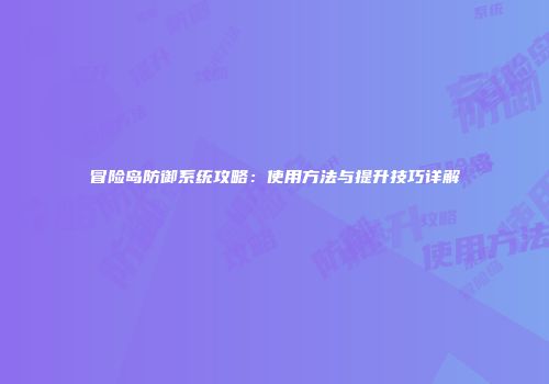 冒险岛防御系统攻略：使用方法与提升技巧详解