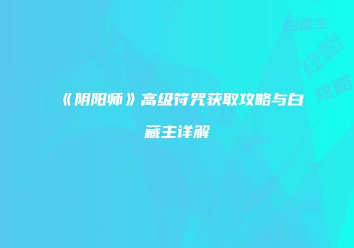 《阴阳师》高级符咒获取攻略与白藏主详解