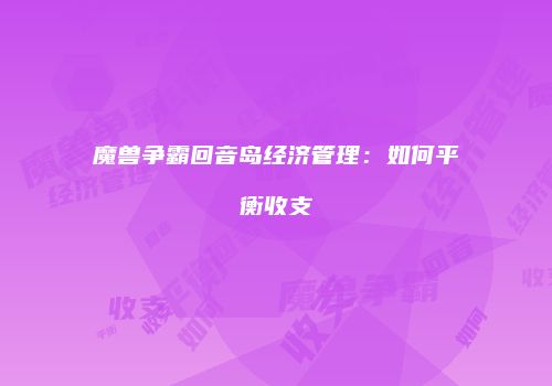 魔兽争霸回音岛经济管理：如何平衡收支